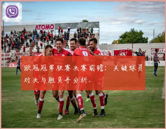 欧冠冠军联赛决赛前瞻:关键球员对决与胜负手分析。