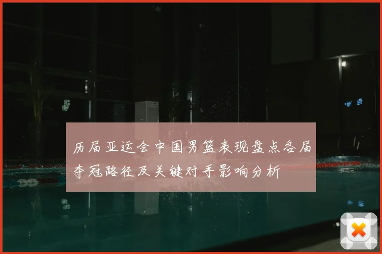 历届亚运会中国男篮表现盘点各届夺冠路径及关键对手影响分析