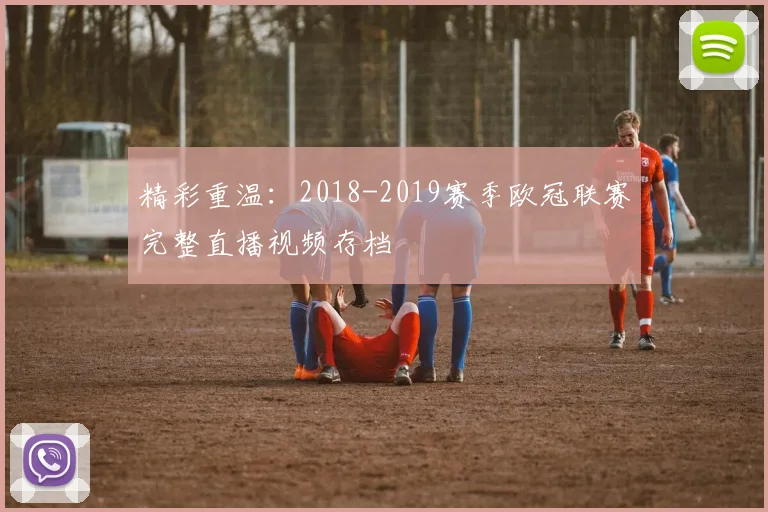 精彩重温:2018-2019赛季欧冠联赛完整直播视频存档