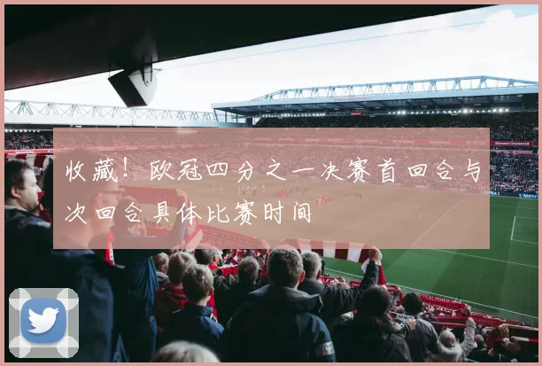 收藏!欧冠四分之一决赛首回合与次回合具体比赛时间