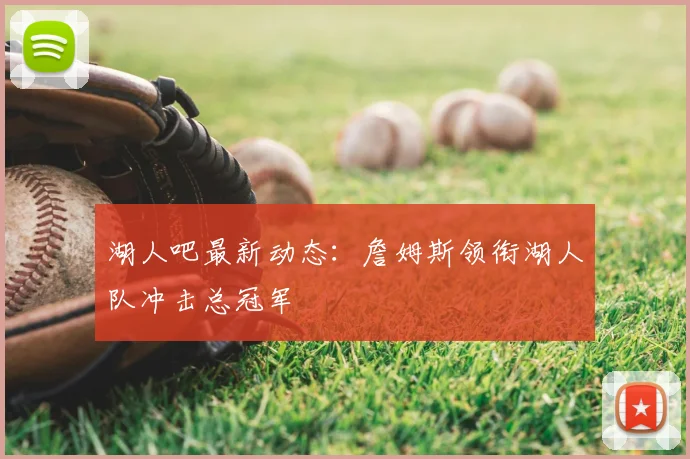 湖人吧最新动态：詹姆斯领衔湖人队冲击总冠军