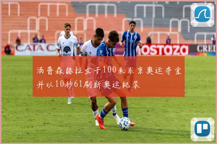 汤普森赫拉女子100米东京奥运夺金并以10秒61刷新奥运纪录