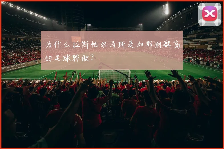 为什么拉斯帕尔马斯是加那利群岛的足球骄傲？