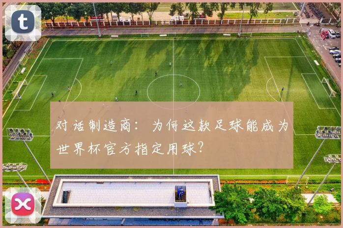 对话制造商：为何这款足球能成为世界杯官方指定用球？