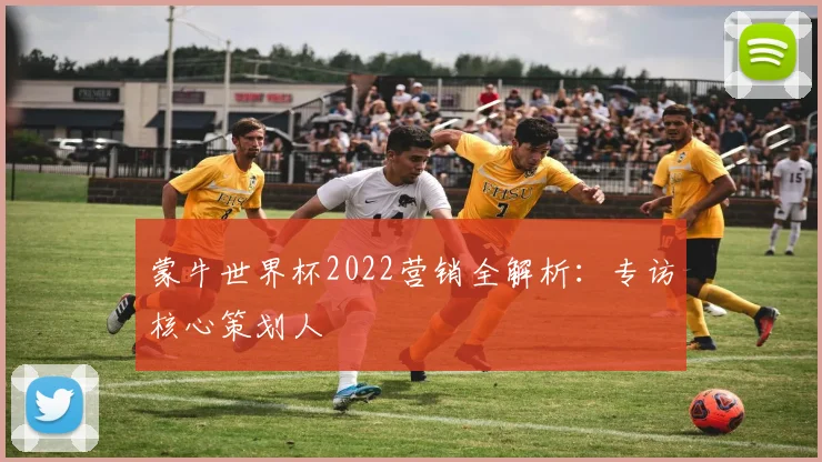 蒙牛世界杯2022营销全解析：专访核心策划人