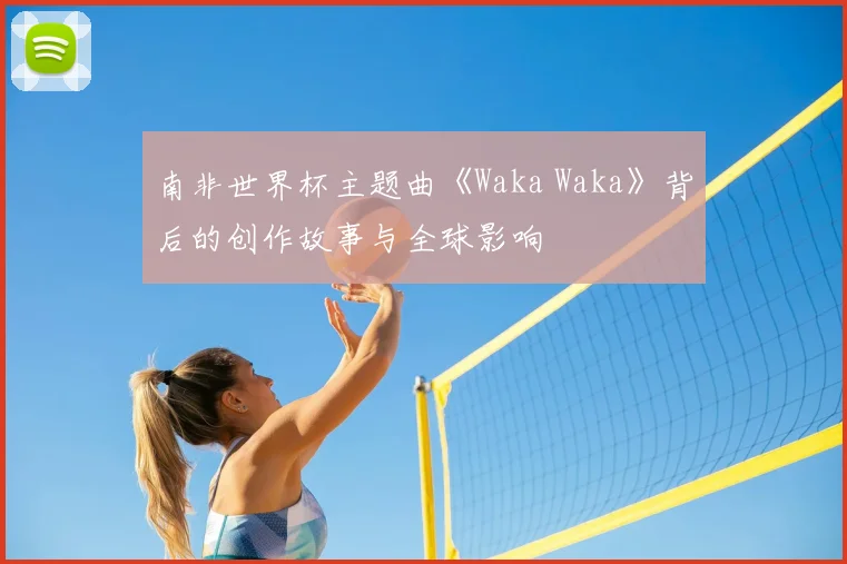 南非世界杯主题曲《Waka Waka》背后的创作故事与全球影响