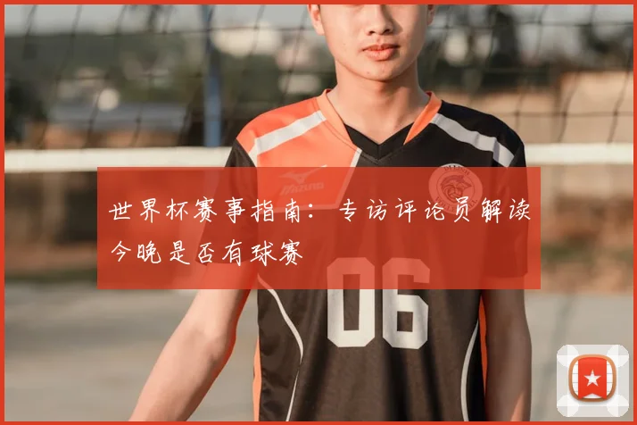 世界杯赛事指南：专访评论员解读今晚是否有球赛