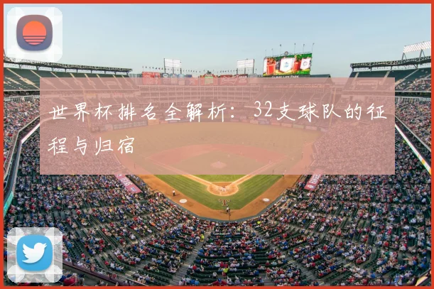 世界杯排名全解析：32支球队的征程与归宿