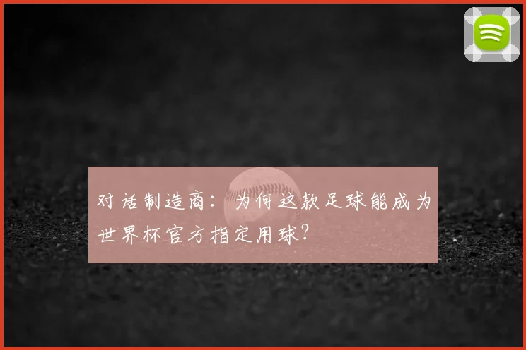 对话制造商:为何这款足球能成为世界杯官方指定用球?