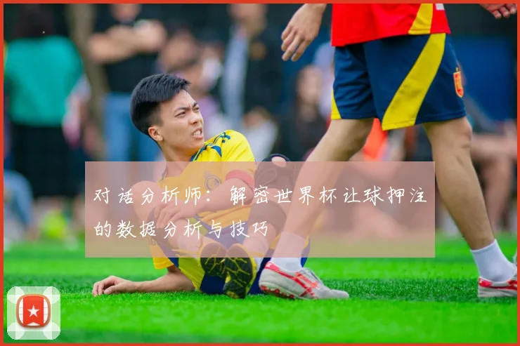 对话分析师：解密世界杯让球押注的数据分析与技巧