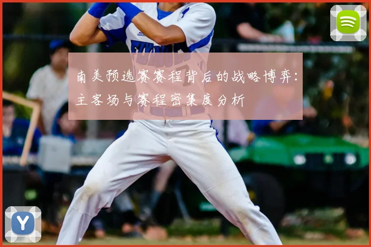 南美预选赛赛程背后的战略博弈：主客场与赛程密集度分析