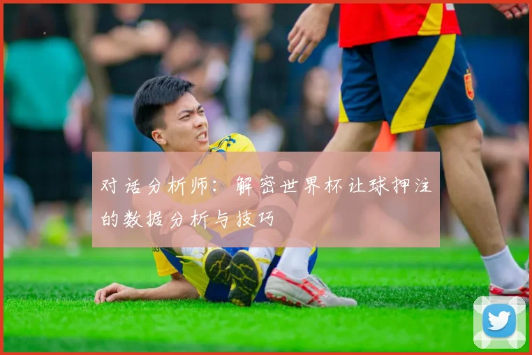 对话分析师：解密世界杯让球押注的数据分析与技巧