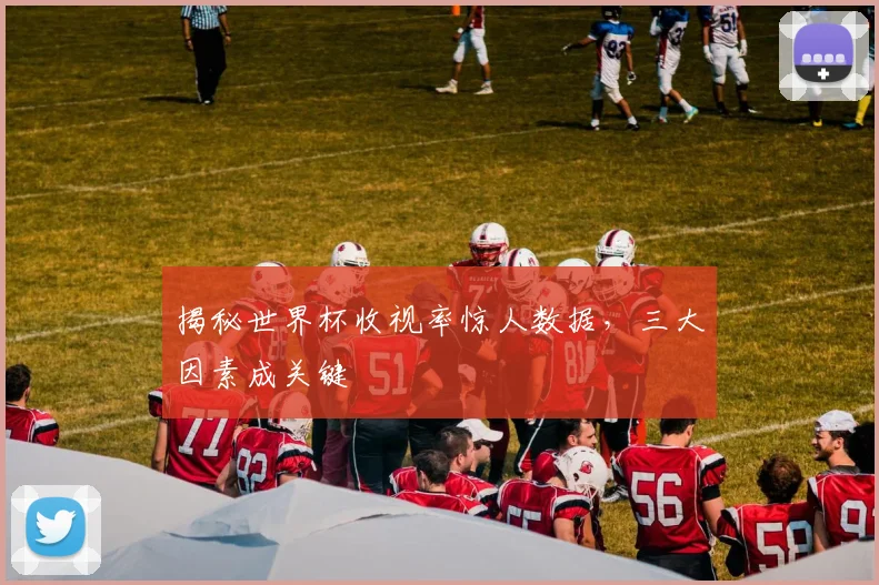 揭秘世界杯收视率惊人数据，三大因素成关键