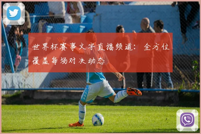 世界杯赛事文字直播频道：全方位覆盖每场对决动态