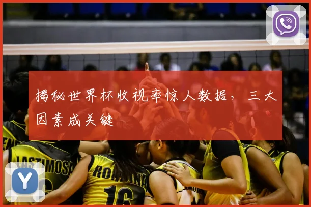 揭秘世界杯收视率惊人数据，三大因素成关键