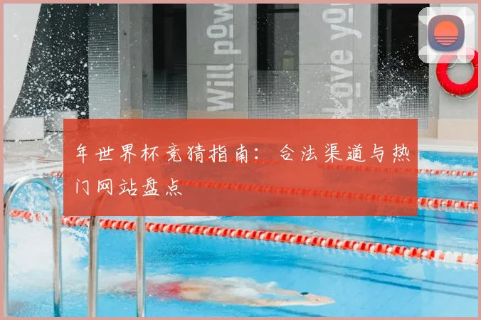 年世界杯竞猜指南:合法渠道与热门网站盘点