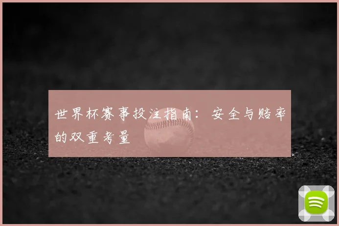 世界杯赛事投注指南：安全与赔率的双重考量