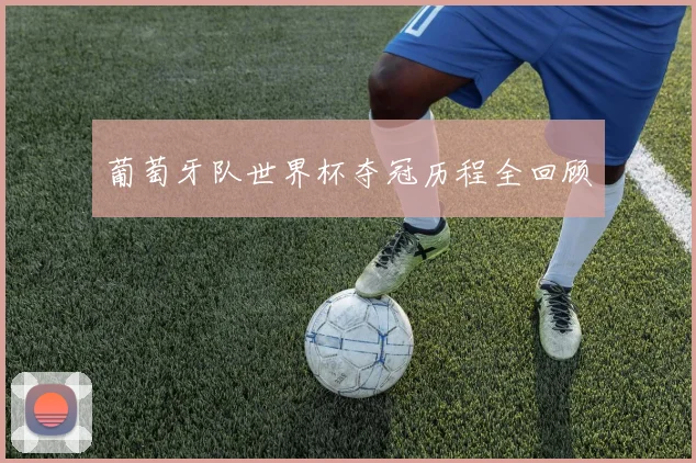 葡萄牙队世界杯夺冠历程全回顾