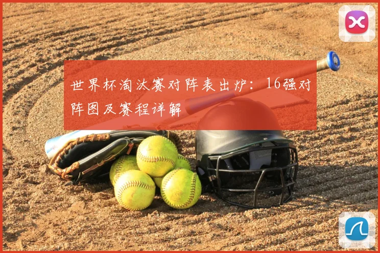 世界杯淘汰赛对阵表出炉:16强对阵图及赛程详解
