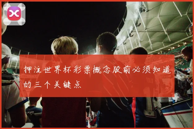 押注世界杯彩票概念股前必须知道的三个关键点