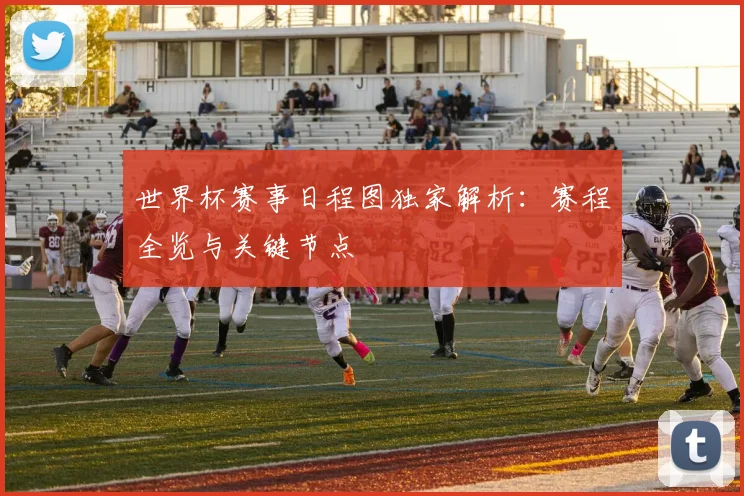 世界杯赛事日程图独家解析：赛程全览与关键节点