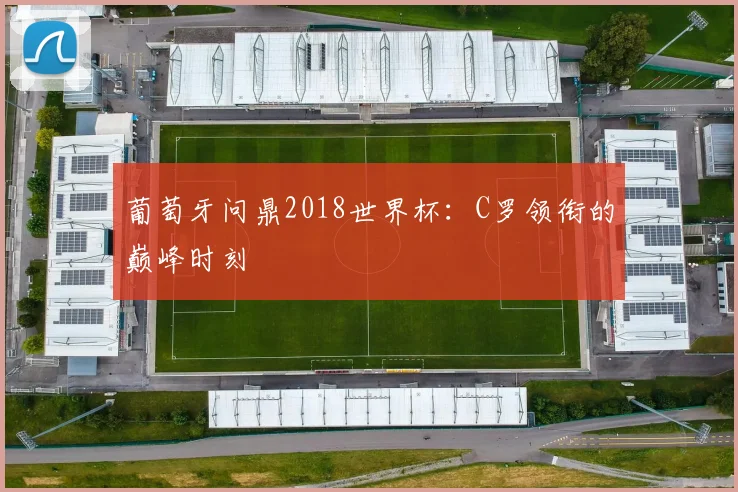 葡萄牙问鼎2018世界杯：C罗领衔的巅峰时刻