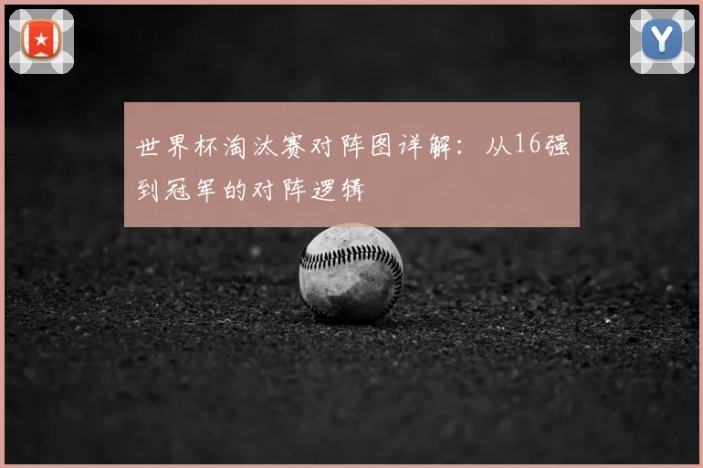 世界杯淘汰赛对阵图详解：从16强到冠军的对阵逻辑